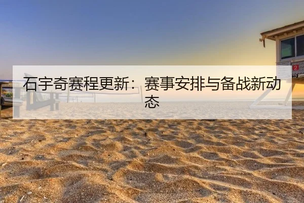 石宇奇赛程更新：赛事安排与备战新动态