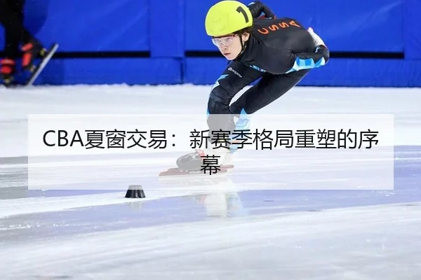 CBA夏窗交易：新赛季格局重塑的序幕